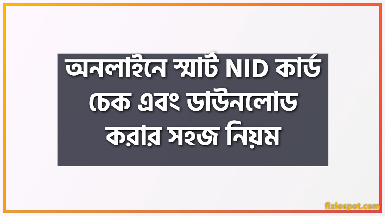 অনলাইনে স্মার্ট NID কার্ড চেক এবং ডাউনলোড করার সহজ নিয়ম