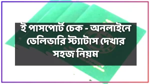 e passport check / ই পাসপোর্ট চেক - অনলাইনে ডেলিভারি স্ট্যাটাস দেখার সহজ নিয়ম