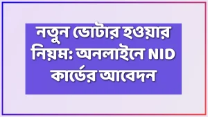 নতুন ভোটার হওয়ার নিয়ম: অনলাইনে NID কার্ডের আবেদন